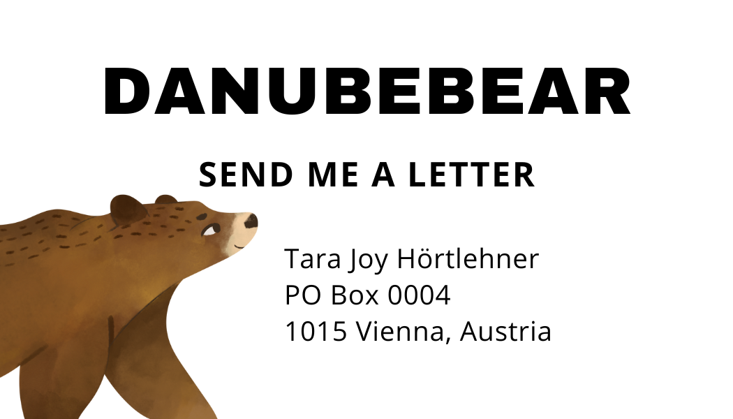 My postbox: Tara Joy Hoertlehner,PO Box 0004, 1015 Vienna, Austria